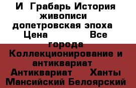  И. Грабарь История живописи, допетровская эпоха › Цена ­ 12 000 - Все города Коллекционирование и антиквариат » Антиквариат   . Ханты-Мансийский,Белоярский г.